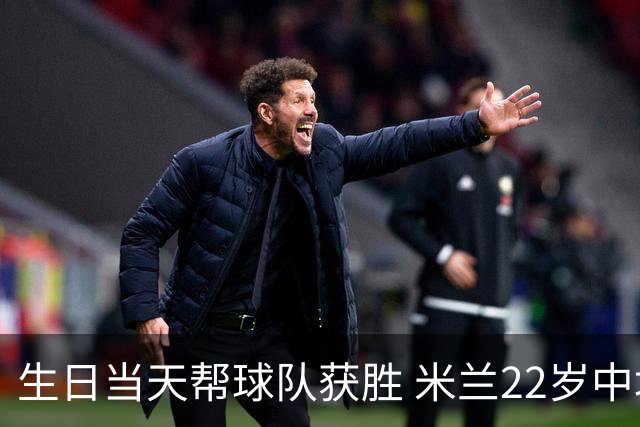 生日当天帮球队获胜 米兰22岁中场生涯首次单场2球